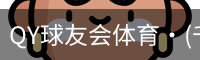 QY球友会体育·(千亿)官方网站